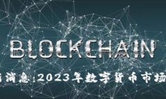 币圈最新消息：2023年数字货币市场全面解析