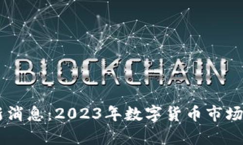 币圈最新消息：2023年数字货币市场全面解析