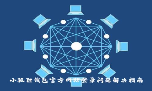 小狐狸钱包官方网站登录问题解决指南