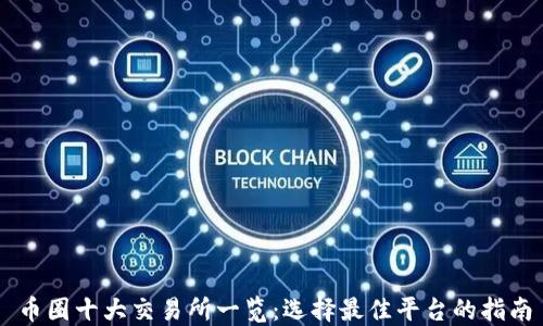 
币圈十大交易所一览：选择最佳平台的指南