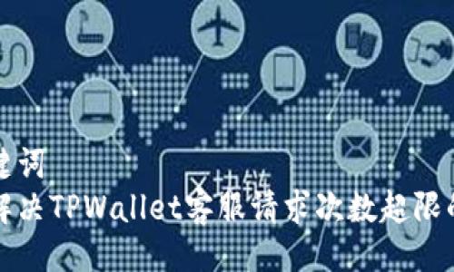 及关键词  
如何解决TPWallet客服请求次数超限的问题