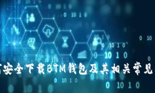 如何安全下载BTM钱包及其相关常见问题
