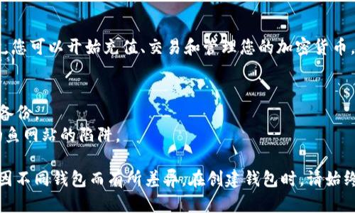 创建新钱包的步骤因使用的特定平台和钱包类型而异。以下是一般步骤，适用于大多数加密货币钱包创建的过程。请遵循这些步骤并根据需要调整：

### 1. 选择合适的钱包类型
在创建新钱包之前，首先要选择适合自己需求的钱包类型。主要有以下几种：

- **硬件钱包**：如Ledger或Trezor，更加安全，适合长期存储。
- **软件钱包**：如Exodus或MyEtherWallet，方便快捷，适合频繁交易。
- **移动钱包**：如Trust Wallet，适合随时随地使用。
- **网页钱包**：如Coinbase，便于快速交易，但安全性相对较低。

### 2. 下载或访问钱包应用
根据选择的钱包类型，完成相应的安装或访问：

- 如果是软件或移动钱包，前往官方网站或应用商店下载并安装应用。
- 如果是网页钱包，直接访问其官网。

### 3. 创建新钱包
打开应用或网页后，选择“创建新钱包”选项。通常会有以下步骤：

- **设置密码**：设置一个强密码，以保护您的钱包。
  
- **备份助记词**：系统会提供一组助记词（通常为12到24个单词），务必将其妥善保存。这个助记词极为重要，可以用来恢复钱包。

- **确认助记词**：根据提示输入助记词的某些单词，以确认您已正确记录。

### 4. 完成钱包创建
完成上述步骤后，您将成功创建一个新的钱包。此时，您可以开始充值、交易和管理您的加密货币。

### 5. 注意安全
- **定期备份**：始终保持对助记词和钱包文件的备份。
- **防止钓鱼网站**：确保只访问官方网站，避免钓鱼网站的陷阱。

以上为一般的创建新钱包步骤，具体的操作可能会因不同钱包而有所差异。在创建钱包时，请始终保持警惕并注意安全。