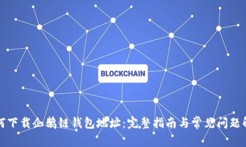 如何下载企鹅链钱包地址：完整指南与常见问题解答