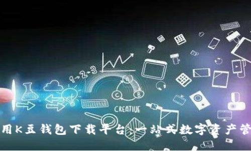 如何高效使用K豆钱包下载平台：一站式数字资产管理解决方案
