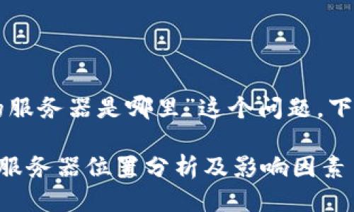 关于“tpwallet的服务器是哪里”这个问题，下面是详细的介绍。

### tpwallet服务器位置分析及影响因素