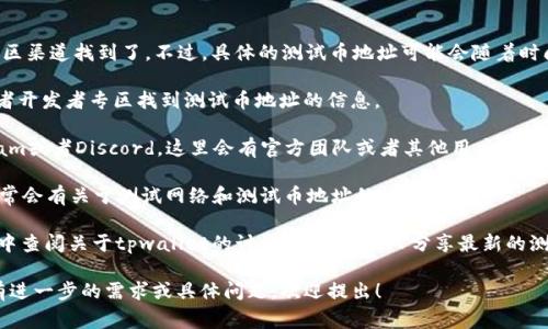 关于tpwallet的测试币地址，通常可以在tpwallet的官方网站或其官方社区渠道找到了。不过，具体的测试币地址可能会随着时间的推移而变化，因此建议用户通过以下几种方式来获取最新的地址信息：

1. **官方网站**：访问tpwallet的官方网站，通常会在相关的技术文档或者开发者专区找到测试币地址的信息。

2. **社交媒体和社区**：加入tpwallet的官方社交媒体账号，比如Telegram或者Discord，这里会有官方团队或者其他用户分享最新的测试币地址。

3. **技术文档和资源**：查阅tpwallet的开发者文档或者GitHub页面，通常会有关于测试网络和测试币地址的详细说明。

4. **论坛和社区讨论**：在区块链相关的论坛（如Reddit、Bitcointalk等）中查阅关于tpwallet的讨论，可能会有人分享最新的测试币地址。

请确保只使用官方渠道获取信息，以免受到诈骗或错误信息的影响。如果有进一步的需求或具体问题，欢迎提出！
