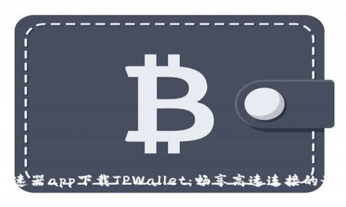 免费加速器app下载TPWallet：畅享高速连接的最佳选择