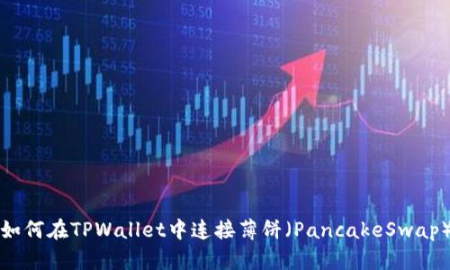 如何在TPWallet中连接薄饼（PancakeSwap）